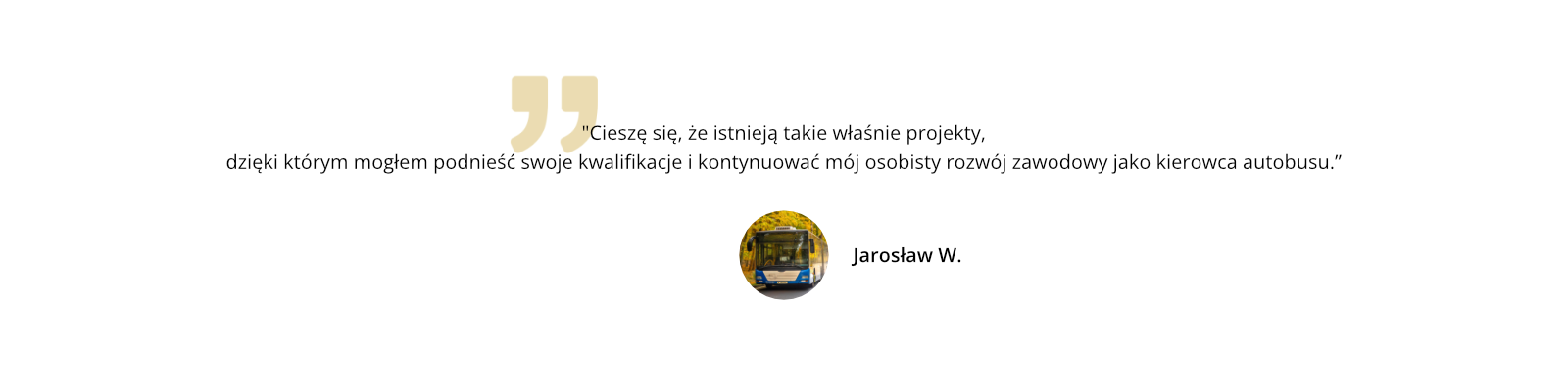 Cieszę się, że istnieją takie właśnie projekty, dzięki którym mogłem podnieść swoje kwalifikacje i kontynuować mój osobisty rozwój zawodowy jako kierowca autobusu.